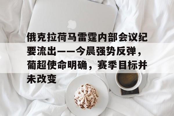 九游体育投注平台关于俄克拉荷马雷霆内部会议纪要流出——今晨强势反弹，葡超使命明确，赛季目标并未改变的信息